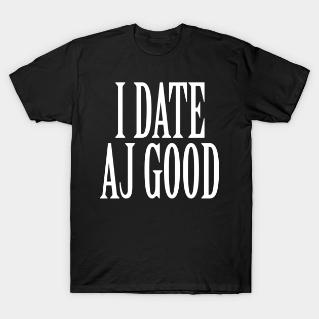 I Date AJ Good v1 T-Shirt by nickmeece